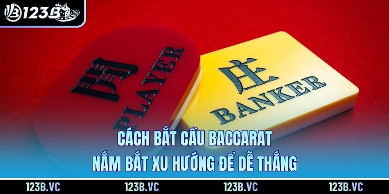 Cách Bắt Cầu Baccarat - Nắm Bắt Xu Hướng Để Dễ Thắng