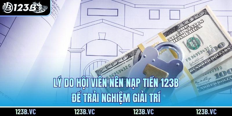 Lý do hội viên nên nạp tiền 123B để trải nghiệm giải trí