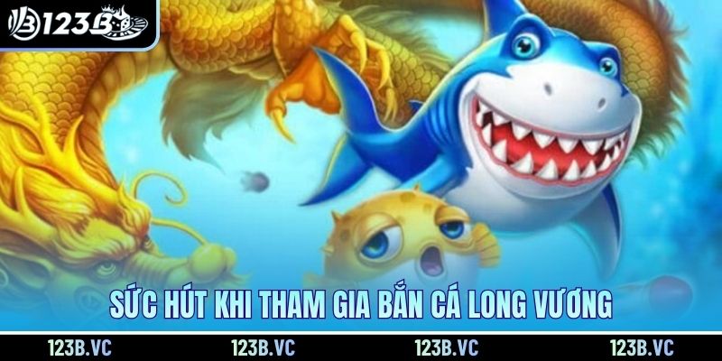 Sức hút khi tham gia bắn cá Long Vương